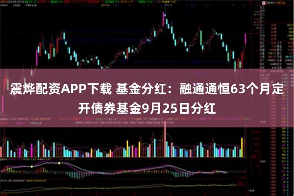 震烨配资APP下载 基金分红：融通通恒63个月定开债券基金9月25日分红