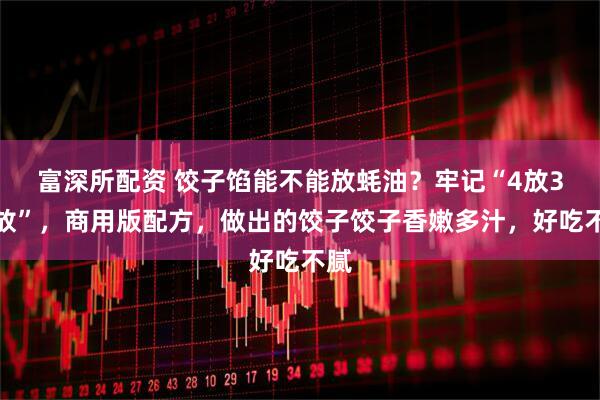 富深所配资 饺子馅能不能放蚝油？牢记“4放3不放”，商用版配方，做出的饺子饺子香嫩多汁，好吃不腻