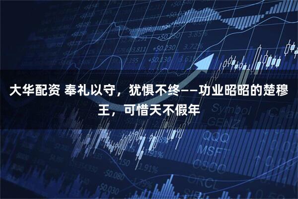 大华配资 奉礼以守，犹惧不终——功业昭昭的楚穆王，可惜天不假年