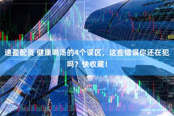速盈配资 健康喝汤的4个误区，这些错误你还在犯吗？快收藏！