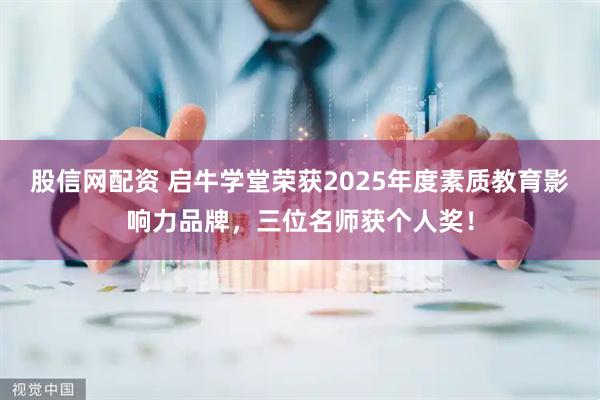 股信网配资 启牛学堂荣获2025年度素质教育影响力品牌，三位名师获个人奖！